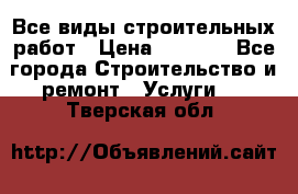 Все виды строительных работ › Цена ­ 1 000 - Все города Строительство и ремонт » Услуги   . Тверская обл.